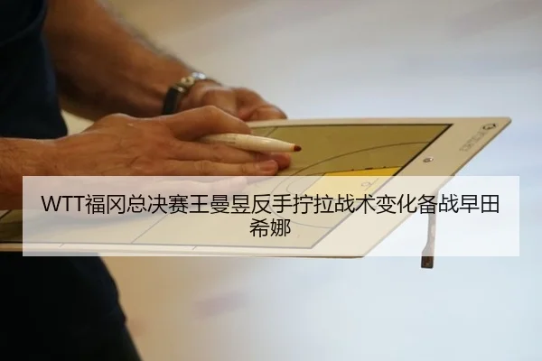 WTT福冈总决赛王曼昱反手拧拉战术变化备战早田希娜